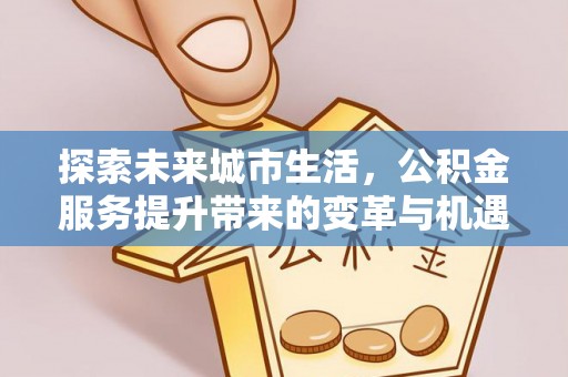 宿城探索未来城市生活，公积金服务提升带来的变革与机遇