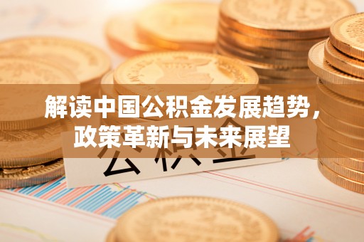 宿城解读中国公积金发展趋势，政策革新与未来展望