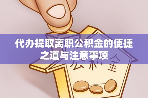 宿城代办提取离职公积金的便捷之道与注意事项