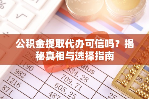 宿城公积金提取代办可信吗？揭秘真相与选择指南