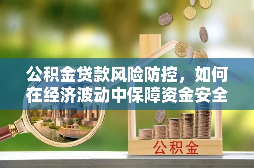宿城公积金贷款风险防控，如何在经济波动中保障资金安全