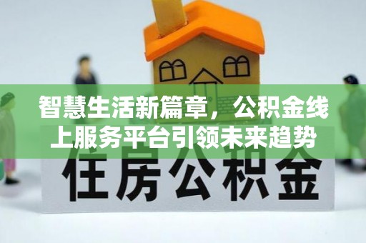 宿城智慧生活新篇章，公积金线上服务平台引领未来趋势