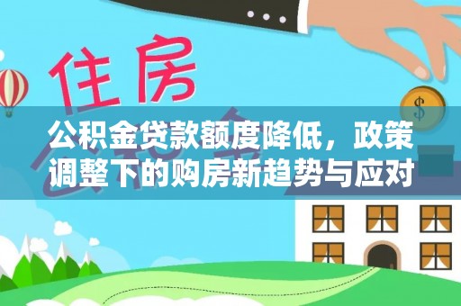 宿城公积金贷款额度降低，政策调整下的购房新趋势与应对策略