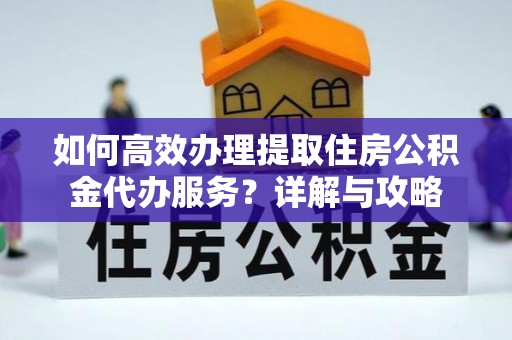宿城如何高效办理提取住房公积金代办服务？详解与攻略