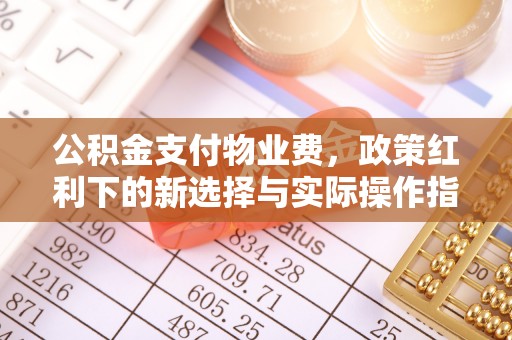宿城公积金支付物业费，政策红利下的新选择与实际操作指南