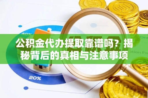宿城公积金代办提取靠谱吗？揭秘背后的真相与注意事项