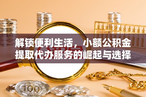 宿城解锁便利生活，小额公积金提取代办服务的崛起与选择