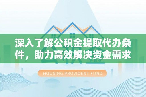 宿城深入了解公积金提取代办条件，助力高效解决资金需求