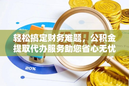 宿城轻松搞定财务难题，公积金提取代办服务助您省心无忧