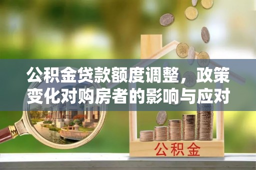 宿城公积金贷款额度调整，政策变化对购房者的影响与应对策略