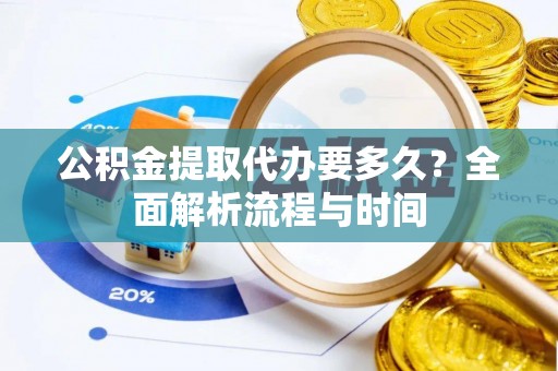 宿城公积金提取代办要多久？全面解析流程与时间