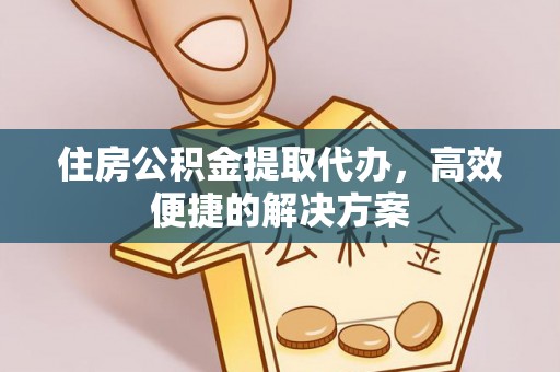 宿城住房公积金提取代办，高效便捷的解决方案