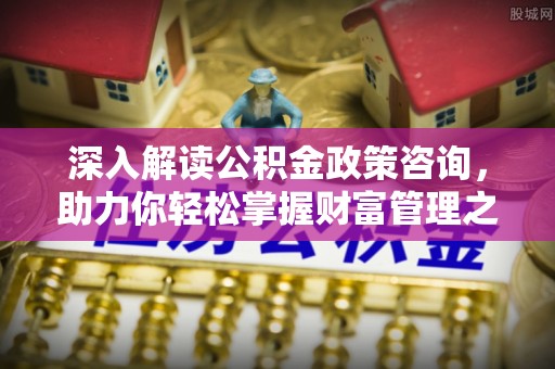 宿城深入解读公积金政策咨询，助力你轻松掌握财富管理之道