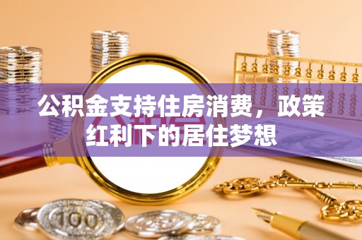 宿城公积金支持住房消费，政策红利下的居住梦想