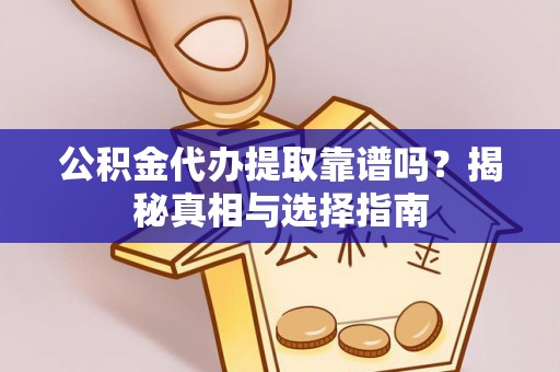 宿城公积金代办提取靠谱吗？揭秘真相与选择指南