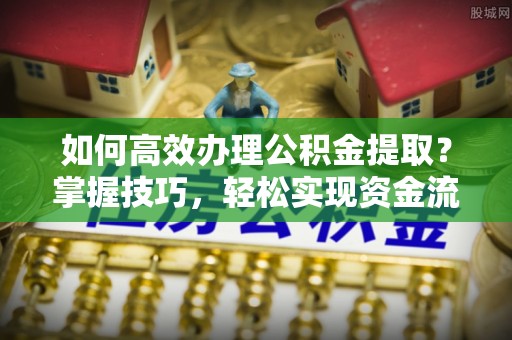 宿城如何高效办理公积金提取？掌握技巧，轻松实现资金流动