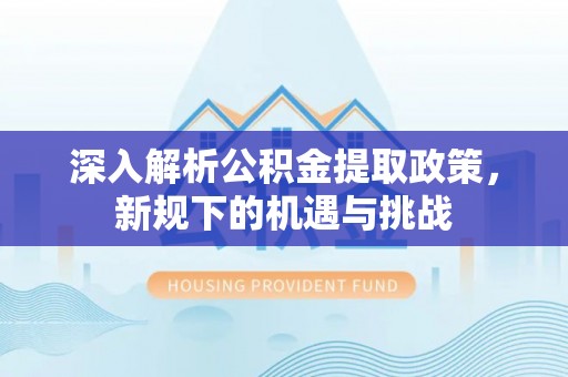 宿城深入解析公积金提取政策，新规下的机遇与挑战