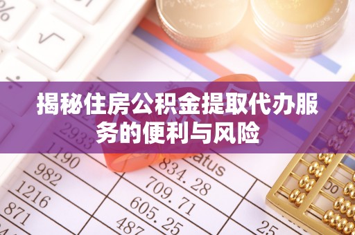 宿城揭秘住房公积金提取代办服务的便利与风险