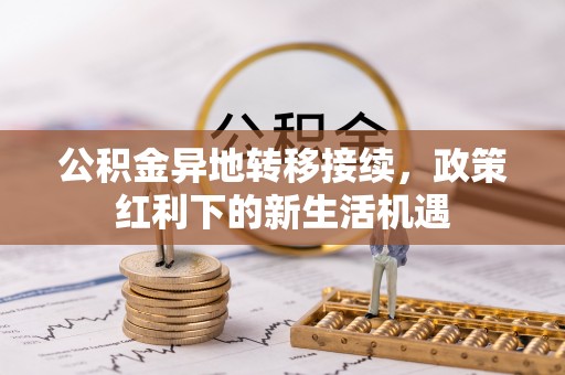 宿城公积金异地转移接续，政策红利下的新生活机遇