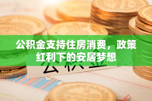 宿城公积金支持住房消费，政策红利下的安居梦想