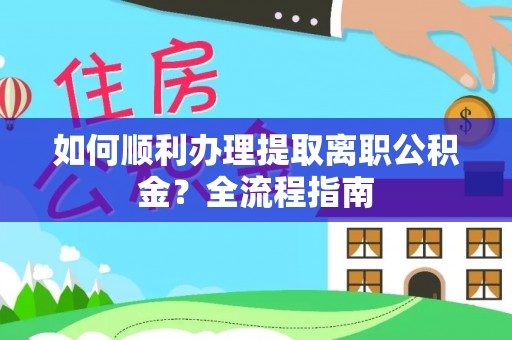 宿城如何顺利办理提取离职公积金？全流程指南