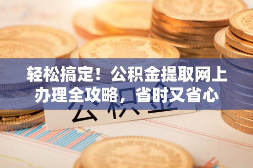 宿城轻松搞定！公积金提取网上办理全攻略，省时又省心