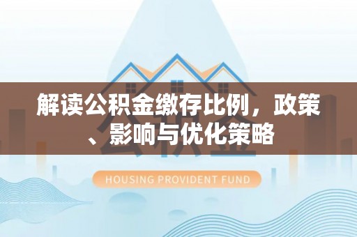 宿城解读公积金缴存比例，政策、影响与优化策略