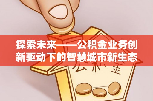 宿城探索未来——公积金业务创新驱动下的智慧城市新生态