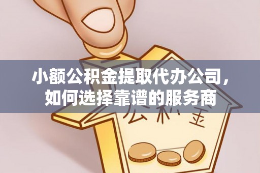 宿城小额公积金提取代办公司，如何选择靠谱的服务商