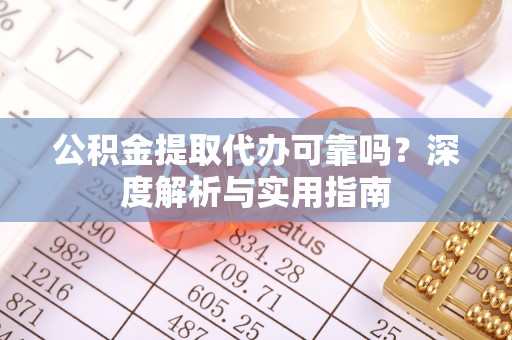 宿城公积金提取代办可靠吗？深度解析与实用指南