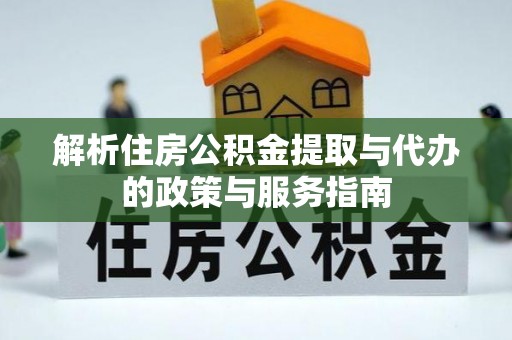 宿城解析住房公积金提取与代办的政策与服务指南
