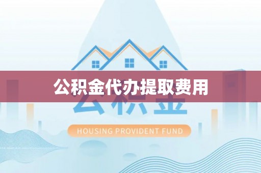 宿城公积金代办提取费用