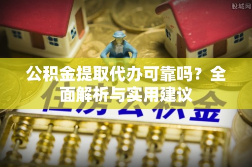 宿城公积金提取代办可靠吗？全面解析与实用建议
