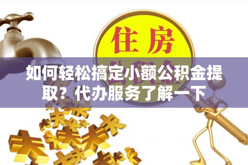 宿城如何轻松搞定小额公积金提取？代办服务了解一下