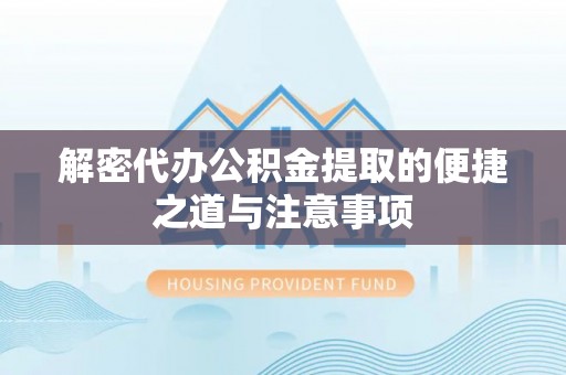 宿城解密代办公积金提取的便捷之道与注意事项