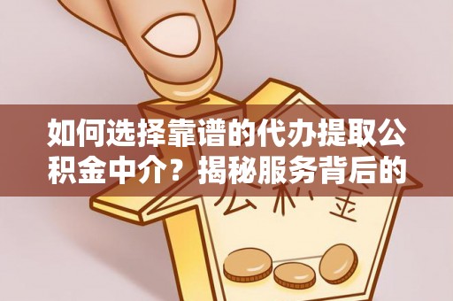 宿城如何选择靠谱的代办提取公积金中介？揭秘服务背后的真相