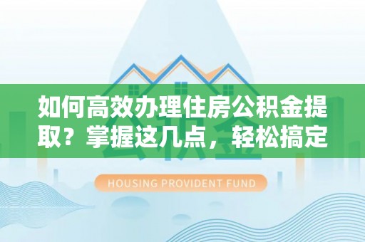 宿城如何高效办理住房公积金提取？掌握这几点，轻松搞定！