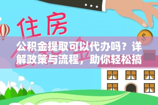 宿城公积金提取可以代办吗？详解政策与流程，助你轻松搞定！