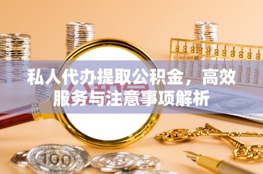 宿城私人代办提取公积金，高效服务与注意事项解析