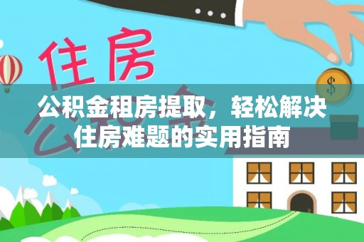 宿城公积金租房提取，轻松解决住房难题的实用指南