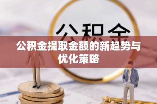 宿城公积金提取金额的新趋势与优化策略