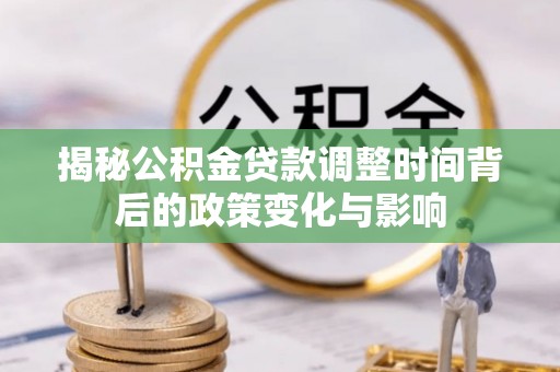 宿城揭秘公积金贷款调整时间背后的政策变化与影响