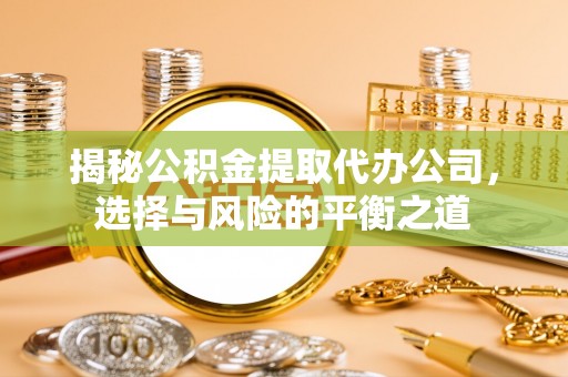 宿城揭秘公积金提取代办公司，选择与风险的平衡之道