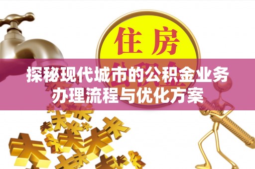 宿城探秘现代城市的公积金业务办理流程与优化方案