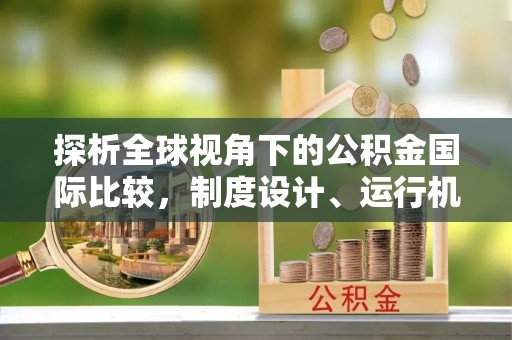 宿城探析全球视角下的公积金国际比较，制度设计、运行机制与未来趋势
