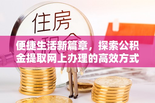 宿城便捷生活新篇章，探索公积金提取网上办理的高效方式
