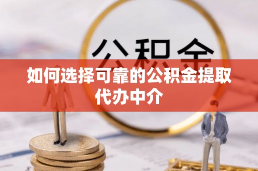 宿城如何选择可靠的公积金提取代办中介