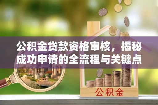 宿城公积金贷款资格审核，揭秘成功申请的全流程与关键点