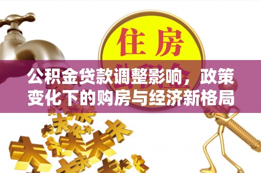 宿城公积金贷款调整影响，政策变化下的购房与经济新格局