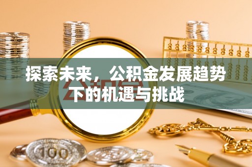 宿城探索未来，公积金发展趋势下的机遇与挑战